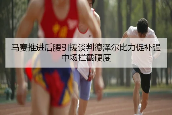 马赛推进后腰引援谈判德泽尔比力促补强中场拦截硬度