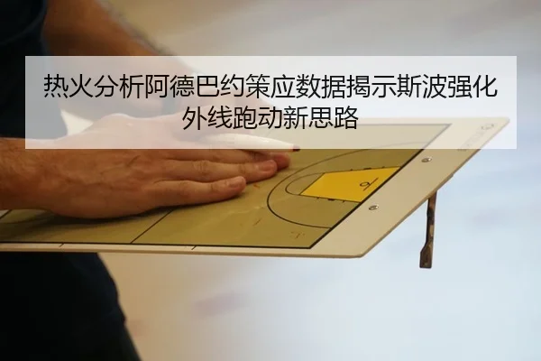 热火分析阿德巴约策应数据揭示斯波强化外线跑动新思路