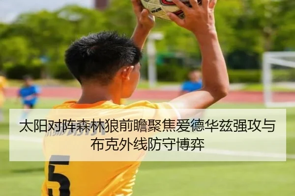 太阳对阵森林狼前瞻聚焦爱德华兹强攻与布克外线防守博弈