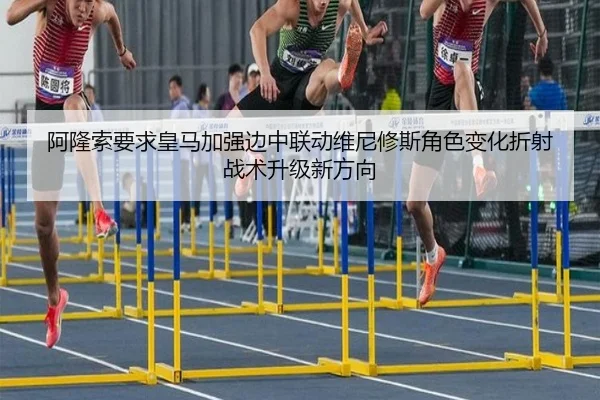 阿隆索要求皇马加强边中联动维尼修斯角色变化折射战术升级新方向
