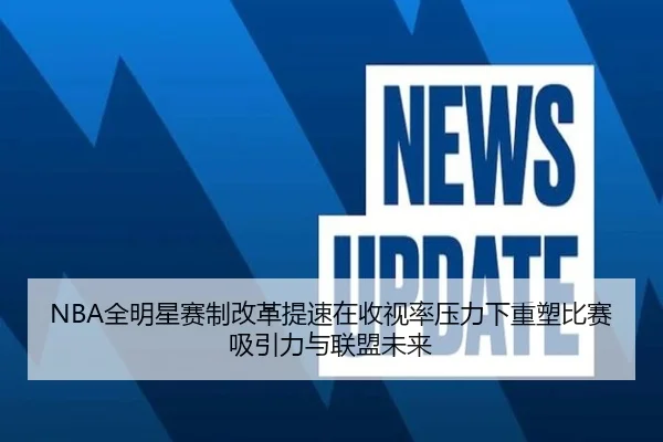 NBA全明星赛制改革提速在收视率压力下重塑比赛吸引力与联盟未来